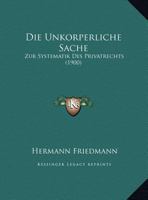Die Unkorperliche Sache: Zur Systematik Des Privatrechts (1900) 1168304946 Book Cover