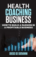 Health Coaching Business: How to Build a Passion in a Profitable Business 1703638603 Book Cover