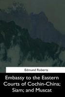 Embassy to the Eastern Courts of Cochin-China, Siam, and Muscat 1544614055 Book Cover