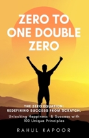 Zero To One Double Zero: The Zero Equation: Redefining Success from Scratch. Unlocking Happiness & Success with 100 Unique Principles (Zeroism: Attaining Peace and Harmony With Pristinity) B0D5QMJ7TF Book Cover