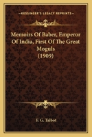 Memoirs Of Baber, Emperor Of India, First Of The Great Moguls 0548767971 Book Cover