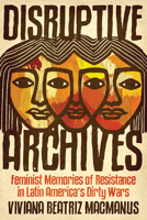 Disruptive Archives: Feminist Memories of Resistance in Latin America's Dirty Wars 0252043537 Book Cover