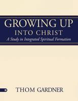 Growing Up Into Christ: A Study in Integrated Spiritual Formation 0768446678 Book Cover