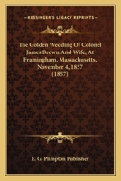 The Golden Wedding Of Colonel James Brown And Wife, At Framingham, Massachusetts, November 4, 1857 1120886449 Book Cover