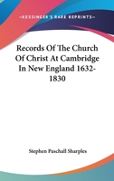 Records of the Church of Christ at Cambridge in New England: 1632-1830, Comprising the Ministerial Records of Baptisms, Marriages, Deaths, Admission ... Communion, Dismissals and Church Proceedings 1019104627 Book Cover