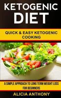 Ketogenic Diet: Quick and Easy Ketogenic Cooking (a Simple Approach to Long Term Weight Loss for Beginners) 1548118303 Book Cover