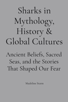 Sharks in Mythology, History & Global Cultures: Ancient Beliefs, Sacred Seas, and the Stories That Shaped Our Fear B0GG5BBB3N Book Cover
