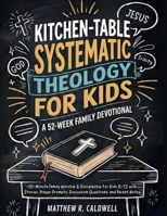 Kitchen-Table Systematic Theology for Kids, A 52-Week Family Devotional: 10-Minute Family Worship & Discipleship for Kids 8-12 with Stories, Prayer Prompts, Discussion Questions, and Parent Notes 1963142993 Book Cover
