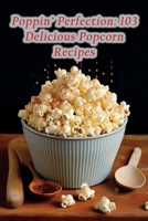 Poppin' Perfection: 103 Delicious Popcorn Recipes B0CHL1KLLB Book Cover