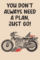 You Don't Always Need A Plan Just Go: Motorcycle Riding Weekly Planner - Funny Motorcycle Gifts For Men, Women & Kids 165755936X Book Cover