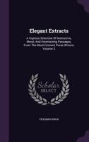 Elegant Extracts: A Copious Selection Of Instructive, Moral, And Entertaining Passages, From The Most Eminent Prose Writers, Volume 3 1246105969 Book Cover