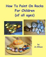 How to Paint on Rocks for Children of All Ages 1461115213 Book Cover