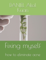 Fixing myself: how to eliminate acne B0CV4RPW2N Book Cover