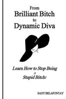 From Brilliant Bitch to Dynamic Diva!: Learn How to Stop Being a Stupid Bitch 1497598966 Book Cover