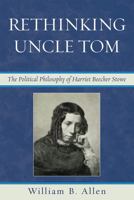 Rethinking Uncle Tom: The Political Thought of Harriet Beecher Stowe 0739127993 Book Cover