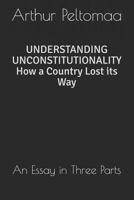 UNDERSTANDING UNCONSTITUTIONALITY How a Country Lost its Way: An Essay in Three Parts 1999464001 Book Cover
