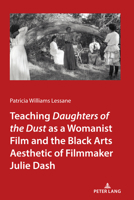 Teaching <I>Daughters of the Dust</I> as a Womanist Film and the Black Arts Aesthetic of Filmmaker Julie Dash 1433182998 Book Cover