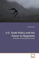 U.S. Trade Policy and the Power to Negotiate: A Model of Presidential Power 3639231333 Book Cover