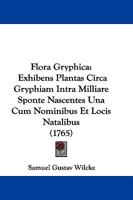 Flora Gryphica: Exhibens Plantas Circa Gryphiam Intra Milliare Sponte Nascentes Una Cum Nominibus Et Locis Natalibus (1765) 1273753232 Book Cover