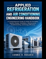 APPLIED REFRIGERATION AND AIR CONDITIONING ENGINEERING HANDBOOK.: A Comprehensive Guide to HVAC/R Principles, System Design, Installation, ... B0HMX39H3H Book Cover