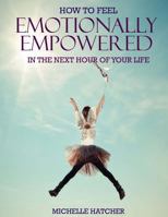 How To Feel Emotionally Empowered In The Next Hour Of Your Life: Or how to get deliriously happy within the next 60 minutes without the use of drugs minutes without the use of drugs 1535553340 Book Cover