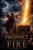 The Prophet Who Called Down Fire (Christian Biblical Fiction) B0H2NN63CN Book Cover