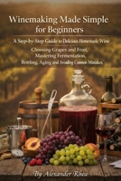 Winemaking Made Simple for Beginners: A Step-by-Step Guide to Making Delicious Homemade Wine, Choosing Grapes and Fruit, Mastering Fermentation, Bottling, Aging, and Avoiding Common Mistakes B0H9R2HN4X Book Cover