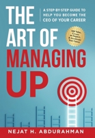 The Art of Managing Up: A Step-by-Step Guide to Help YOU Become the CEO of Your Career 1964811996 Book Cover