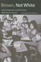 Brown, Not White: School Integration and the Chicano Movement in Houston (University of Houston Series in Mexican American Studies, No. 3) 1585444936 Book Cover