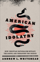 American Idolatry: How Christian Nationalism Betrays the Gospel and Threatens the Church 158743718X Book Cover
