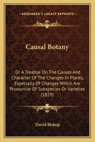 Causal Botany: Or A Treatise On The Causes And Character Of The Changes In Plants, Especially Of Changes Which Are Productive Of Subspecies Or Varieties 1436801133 Book Cover