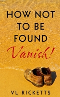 How Not To Be Found.: Vanish! B093RV4SWY Book Cover