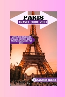 Paris Travel Guide 2023: Unveil The Splendor Of Paris: Your In-depth Travel Companion For 2023 B0C7F767TF Book Cover