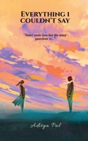 Everything I Couldn't Say: "Heart seeks love but the Mind questions it" B0DHRSW8M3 Book Cover