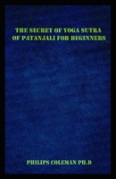 The Secret of Yoga Sutra of Patanjali for Beginners: A Guide To Raise Mindfulness To Discover The Light Of Your Soul B091F5Q3T5 Book Cover