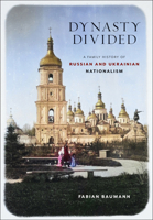 Dynasty Divided: A Family History of Russian and Ukrainian Nationalism 1501770934 Book Cover