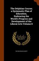 The Delphian Course; a Systematic Plan of Education, Embracing the World's Progress and Development of the Liberal Arts Volume 8 9353803160 Book Cover