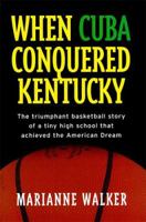 When Cuba Conquered Kentucky: The Triumphant Basketball Story of a Tiny High School that Achieved the American Dream 1558537457 Book Cover