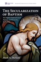 The Secularization of Baptism: How Baptists Took God Out of Baptism, and How to Fix the Problem (McMaster Theological Studies) B0DW3LHZYS Book Cover