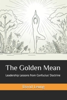 The Golden Mean: Leadership Lessons from Confucius' Doctrine B0F4P6QR62 Book Cover