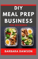 DIY Meal Prep Business For Beginners: Manual to making Billion dollars in Meal prep Industry! B08BWFL154 Book Cover