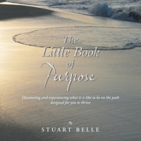 The Little Book of Purpose: Discovering and experiencing what it is like to be on the path designed for you to thrive B0F8PDG58D Book Cover