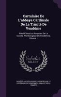 Cartulaire de L'Abbaye Cardinale de La Trinite de Vendome: Publie Sous Les Auspices de La Societe Archeologique Du Vendomois, Volume 1 1144928222 Book Cover