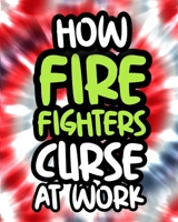 How Firefighters Curse At Work: Fireman Swearing Coloring Book For Adults, Funny Gift For Men and Women B08GFMLGC3 Book Cover