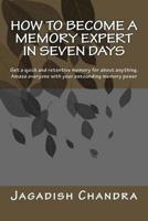 How to become a memory expert in seven days: Get a quick and retentive memory for about anything. Amaze everyone with your astounding memory power 154133471X Book Cover