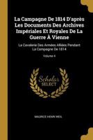 Campagne de 1814, d'Apr�s Les Documents, Des Archives Imp�riales Et Royales de la Guerre � Vienne, Vol. 4: La Cavalerie Des Arm�es Alli�es, Pendant La Campagne de 1814 (Classic Reprint) 0270374779 Book Cover