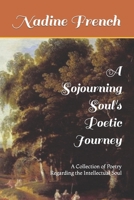 A Sojourning Soul's Poetic Journey: A Collection of Poetry Regarding the Intellectual Soul B0CTF5JQH9 Book Cover