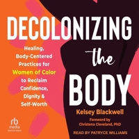 Decolonizing the Body: Healing, Body-Centered Practices for Women of Color to Reclaim Confidence, Dignity, and Self-Worth B0CQLDJRLK Book Cover