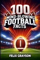 100 Mind-Blowing Football Facts: 100 Insane Tales from Football's Most Shocking Plays and Records 1069832529 Book Cover
