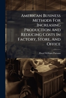 American Business Methods for Increasing Production and Reducing Costs in Factory, Store, and Office 1024319318 Book Cover